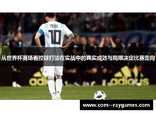 从世界杯赛场看控球打法在实战中的真实成效与局限决定比赛走向 从世界杯赛场看控球打法在实战中的真实成效与局限决定比赛走向