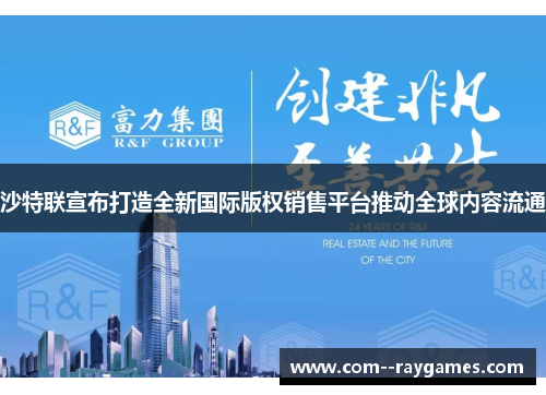 沙特联宣布打造全新国际版权销售平台推动全球内容流通 沙特联宣布打造全新国际版权销售平台推动全球内容流通