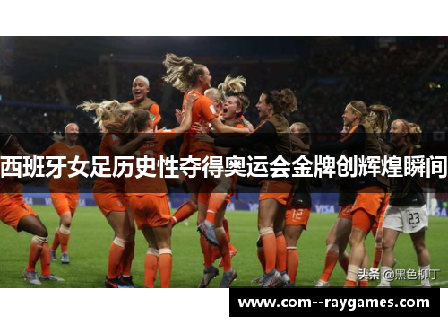 西班牙女足历史性夺得奥运会金牌创辉煌瞬间 西班牙女足历史性夺得奥运会金牌创辉煌瞬间