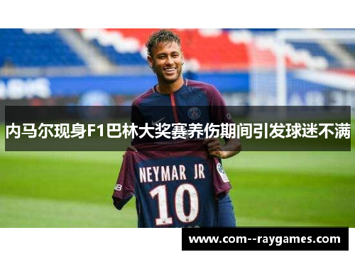 内马尔现身F1巴林大奖赛养伤期间引发球迷不满 内马尔现身F1巴林大奖赛养伤期间引发球迷不满