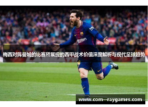 梅西对阵曼城的比赛所展现的西甲战术价值深度解析与现代足球趋势 梅西对阵曼城的比赛所展现的西甲战术价值深度解析与现代足球趋势