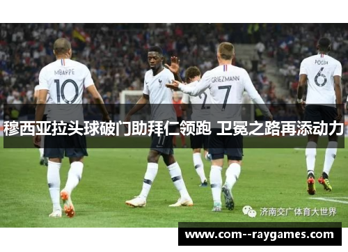 穆西亚拉头球破门助拜仁领跑 卫冕之路再添动力