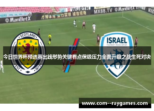 今日世界杯预选赛出线形势关键看点保级压力全面升级之战生死对决 今日世界杯预选赛出线形势关键看点保级压力全面升级之战生死对决