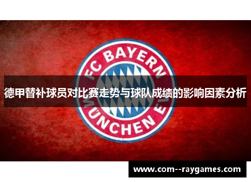 德甲替补球员对比赛走势与球队成绩的影响因素分析 德甲替补球员对比赛走势与球队成绩的影响因素分析