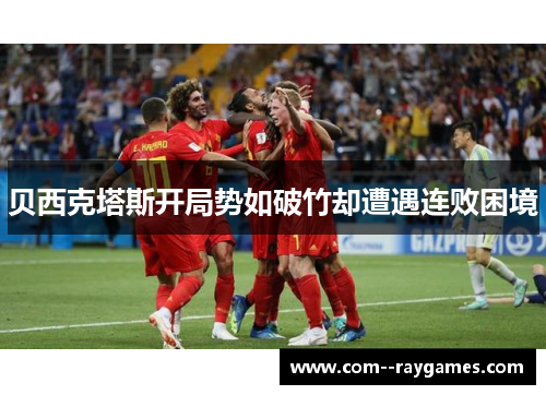 贝西克塔斯开局势如破竹却遭遇连败困境