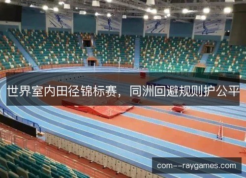 世界室内田径锦标赛，同洲回避规则护公平